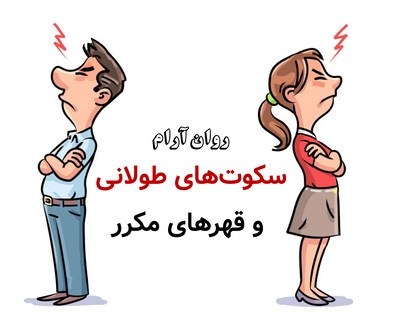 سکوتهای طولانی و قهرهای مکرر