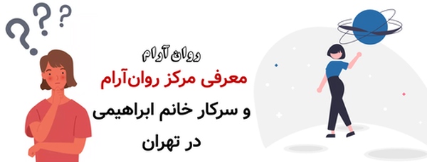 معرفی مرکز روانآرام و سرکار خانم ابراهیمی در تهران
