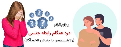 درد هنگام رابطه جنسی (واژینیسموس یا انقباض ناخودآگاه)