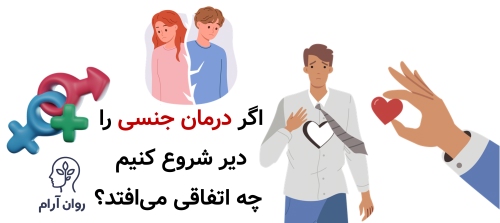اگر درمان جنسی را دیر شروع کنیم چه اتفاقی می‌افتد؟