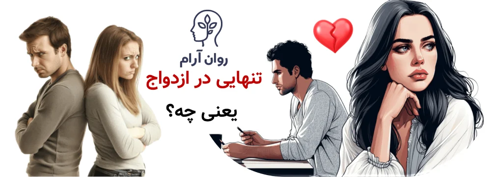 احساس تنهایی در ازدواج : تنهایی در ازدواج یعنی چه و چرا با تنها بودن فرق دارد؟