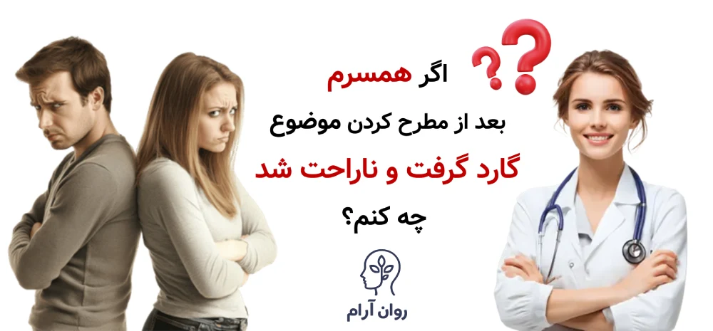 اگر همسرم بعد از مطرح کردن موضوع گارد گرفت و ناراحت شد، چه کنم؟